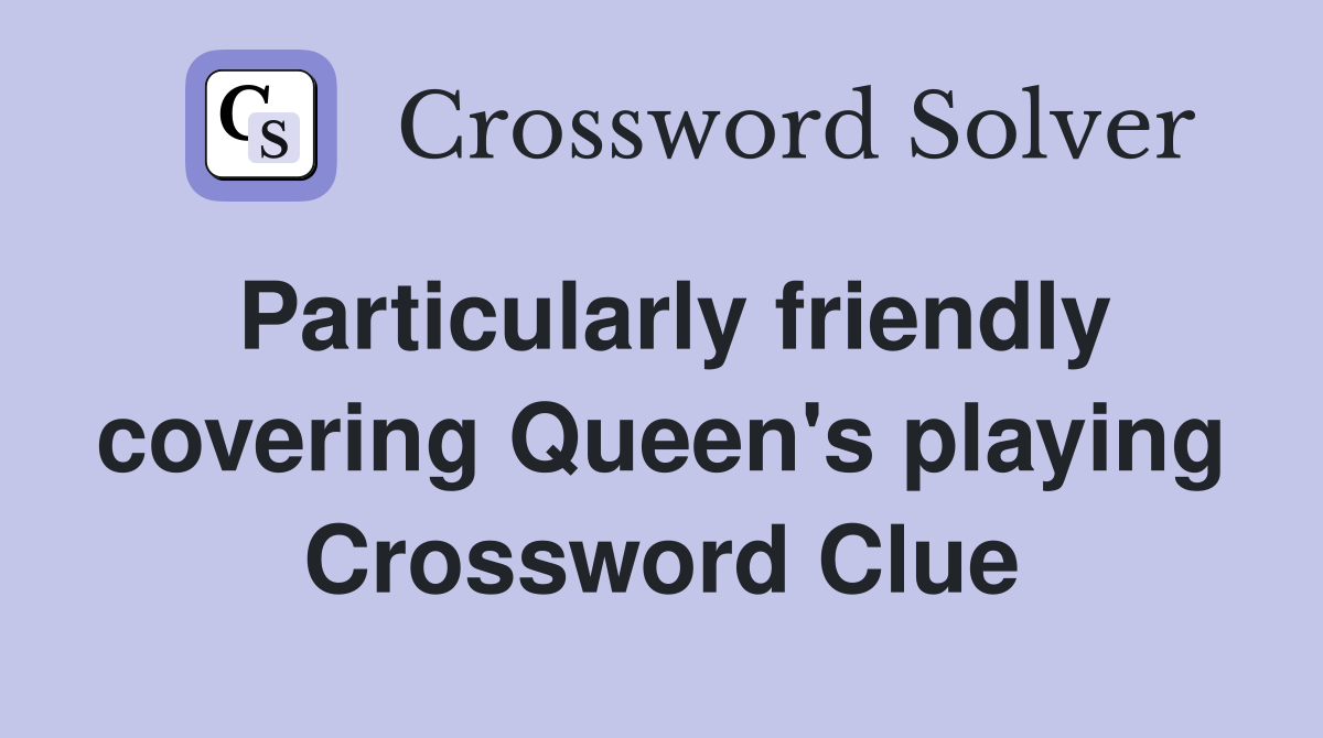 Particularly friendly covering Queen's playing Crossword Clue