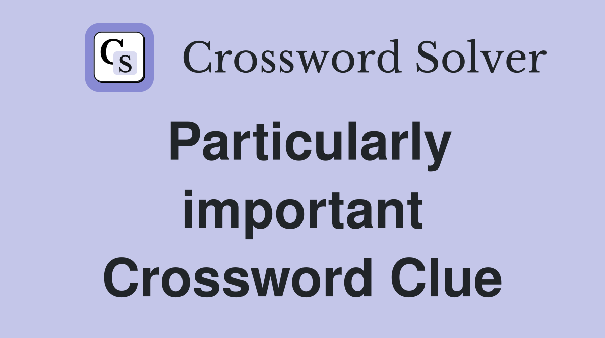 Particularly important Crossword Clue