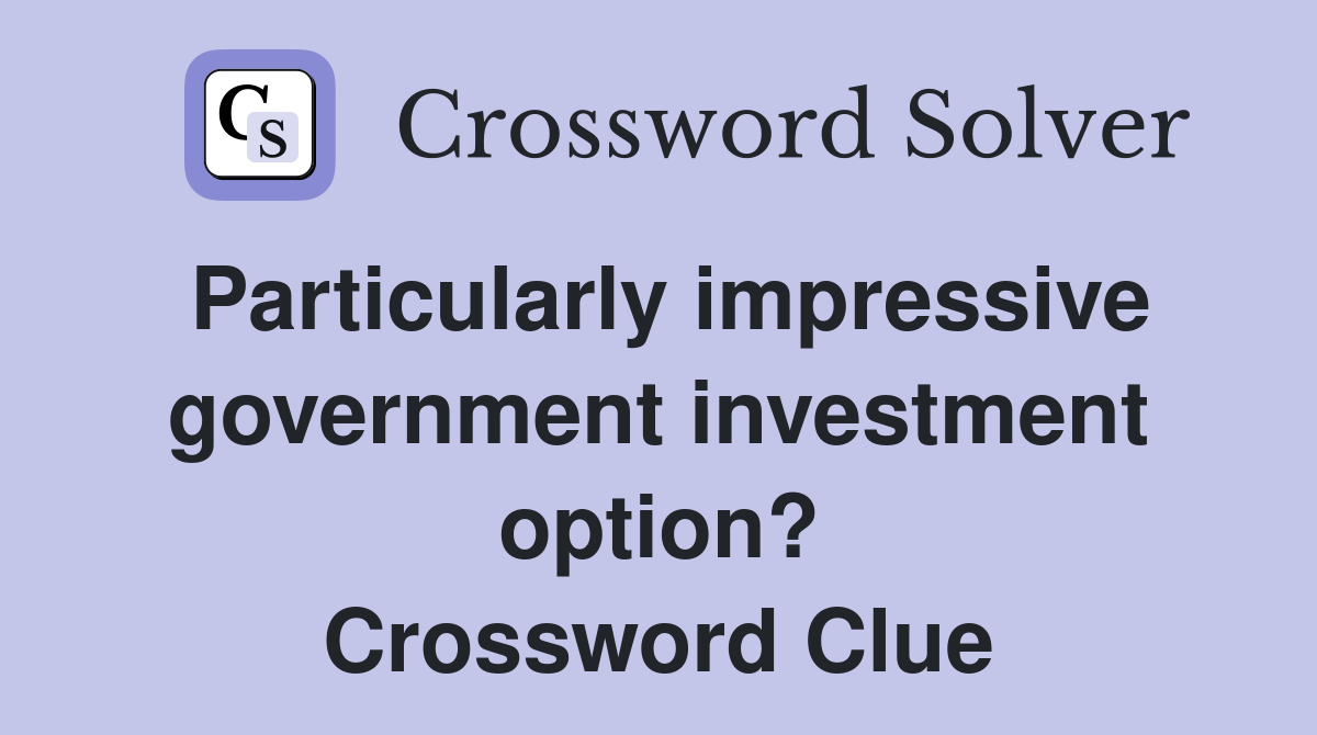 Particularly impressive government investment option? Crossword Clue