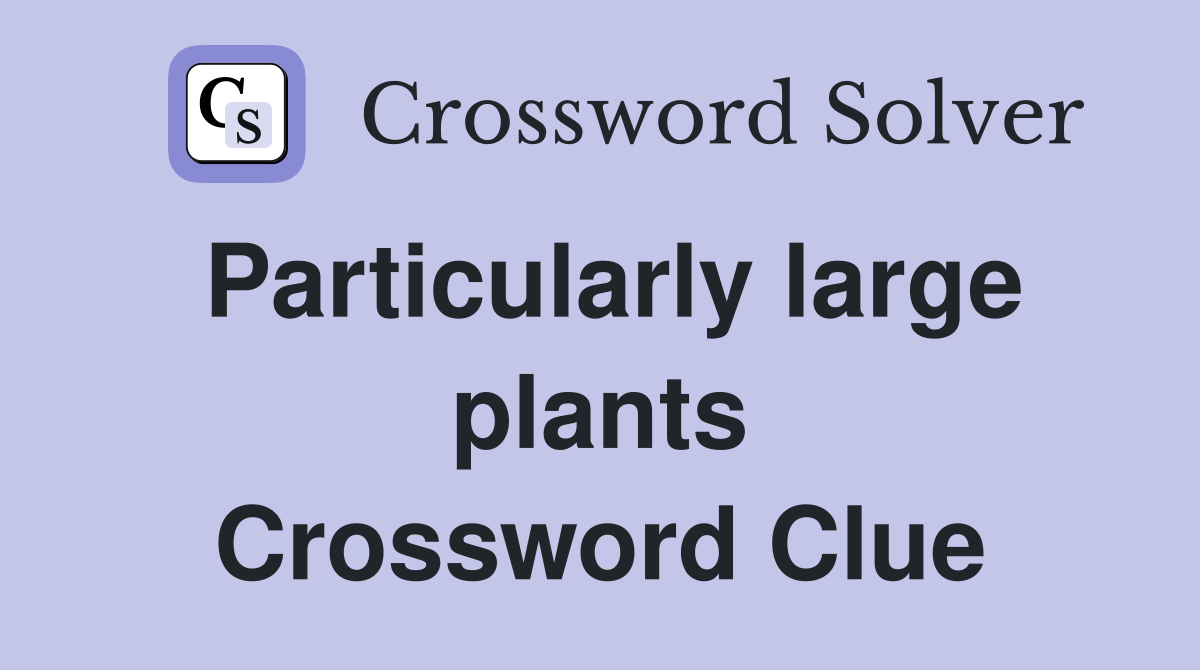 Particularly large plants Crossword Clue
