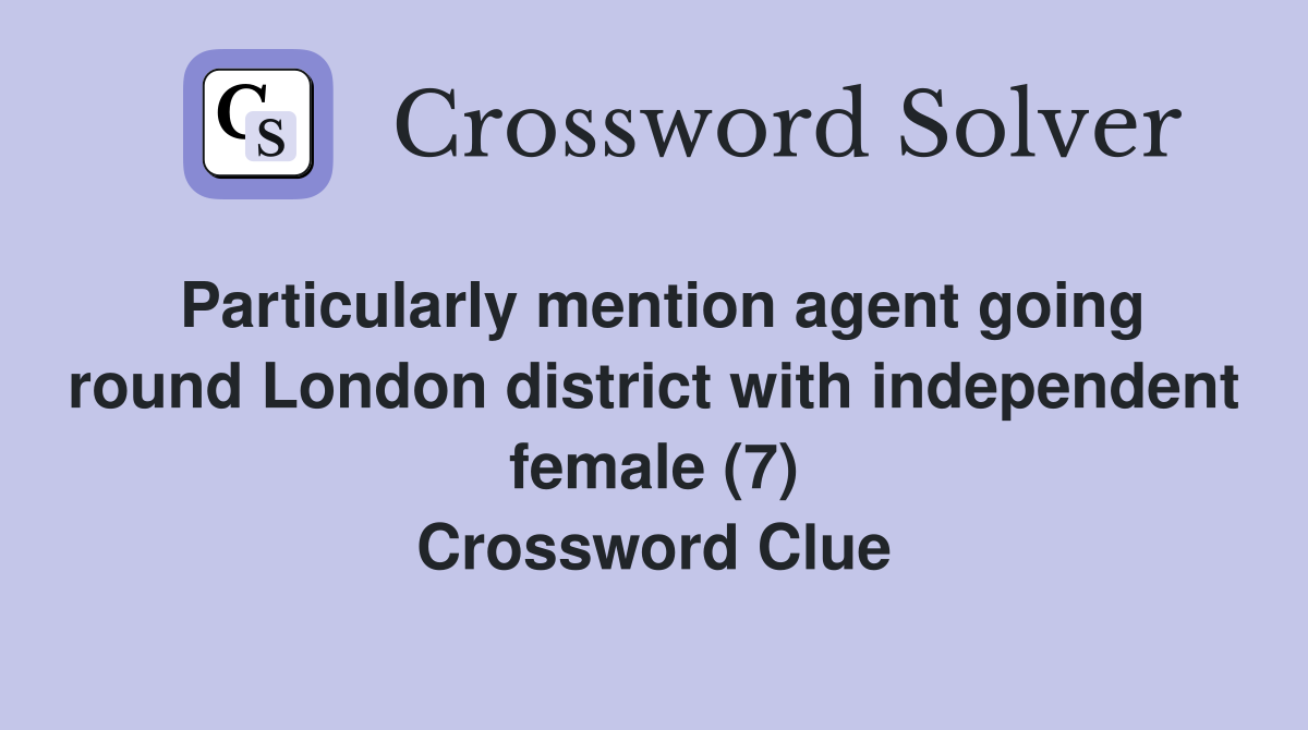 Particularly mention agent going round London district with independent female (7) Crossword Clue