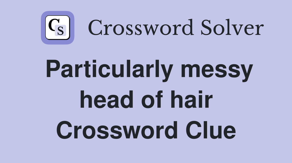 Particularly messy head of hair Crossword Clue