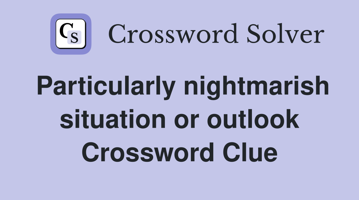 Particularly nightmarish situation or outlook Crossword Clue