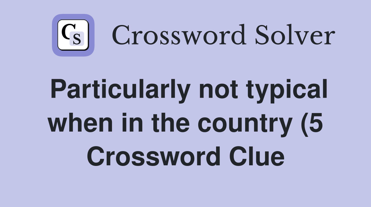 Particularly not typical when in the country (5) Crossword Clue Particularly not typical when in the country (5) Crossword Clue