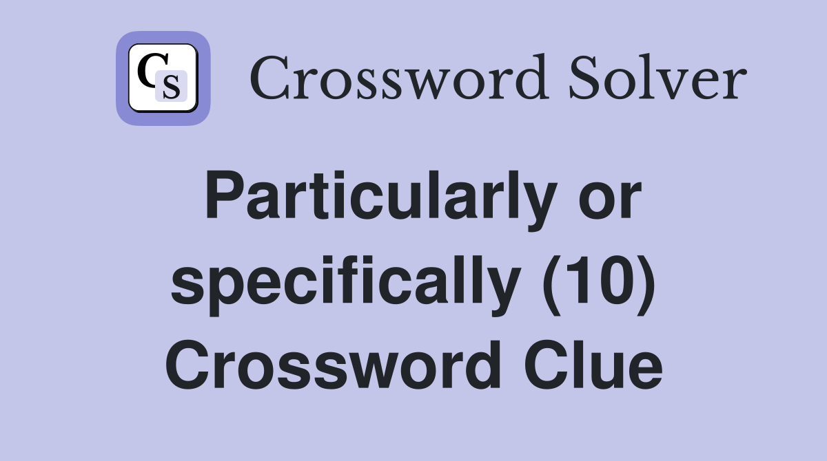 Particularly or specifically (10) Crossword Clue