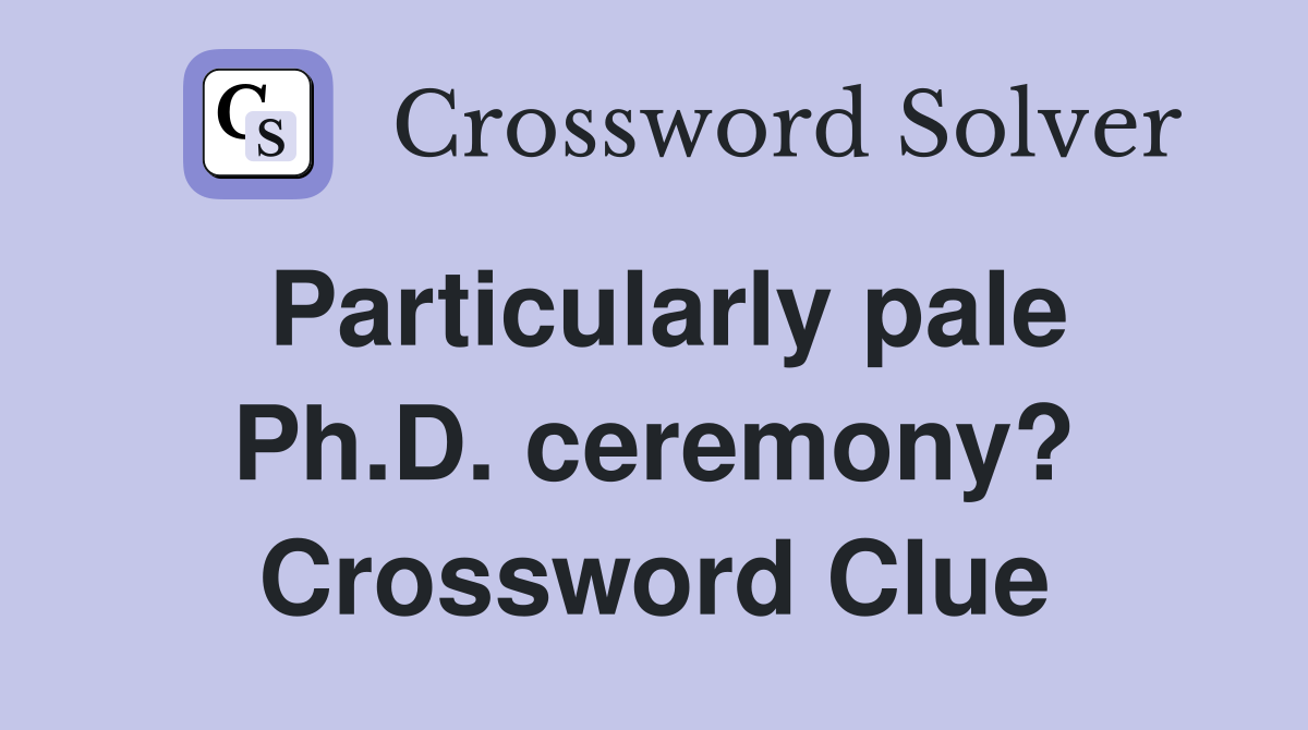 Particularly pale Ph.D. ceremony? Crossword Clue