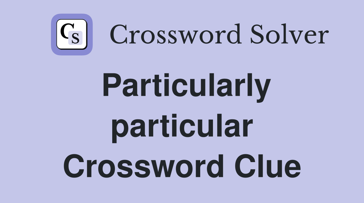 Particularly particular Crossword Clue