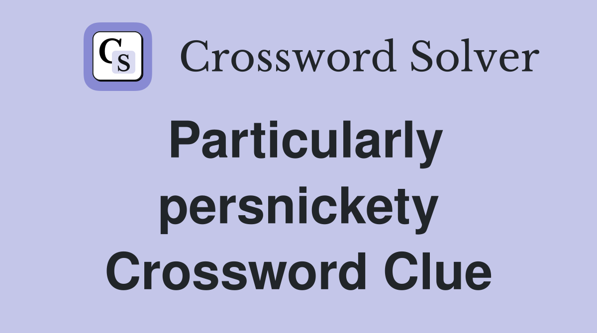Particularly persnickety Crossword Clue