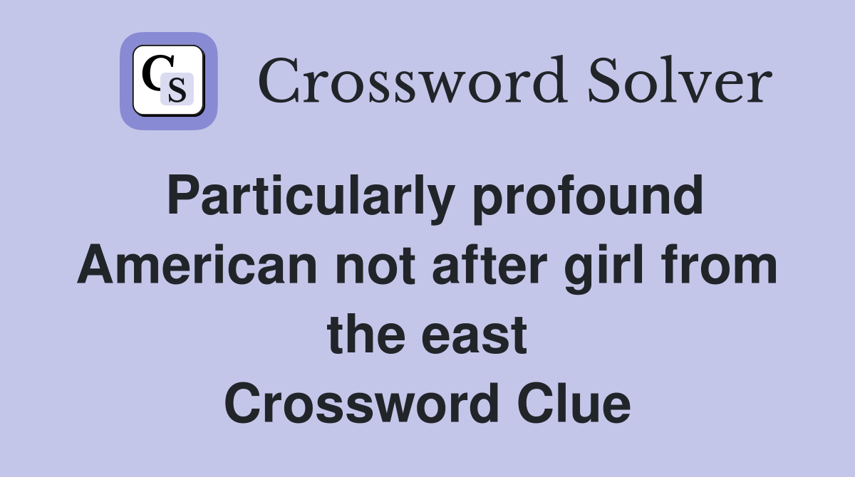 Particularly profound American not after girl from the east Crossword Clue
