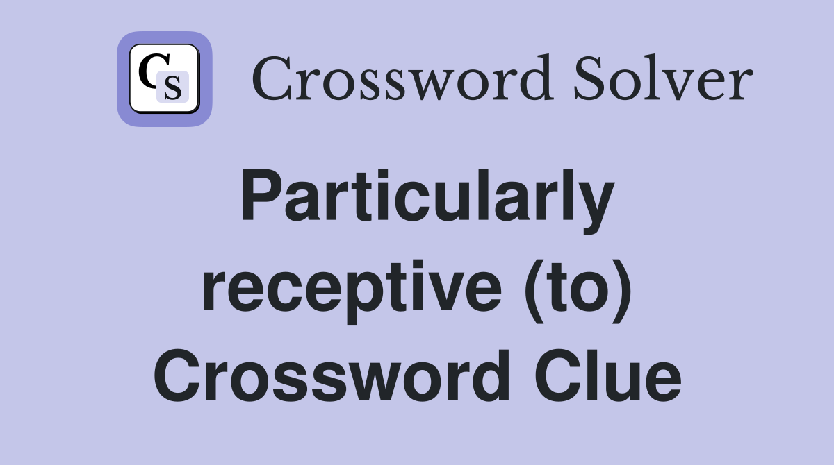 Particularly receptive (to) Crossword Clue