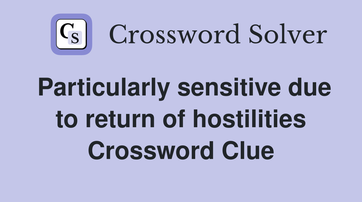 Particularly sensitive due to return of hostilities Crossword Clue