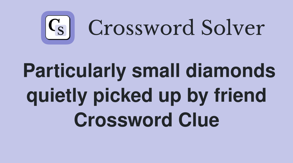 Particularly small diamonds quietly picked up by friend Crossword Clue