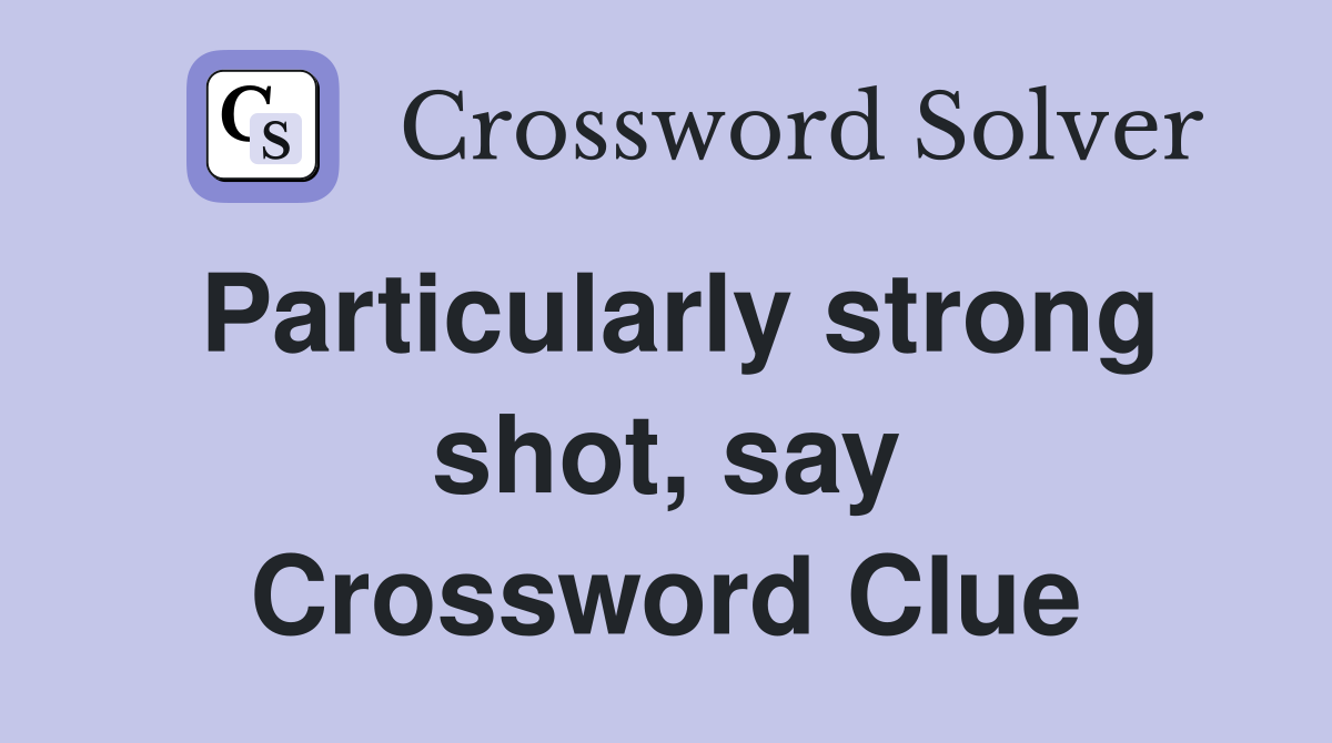Particularly strong shot, say Crossword Clue
