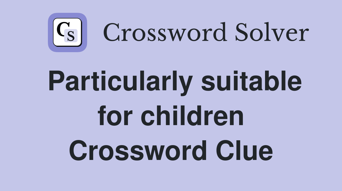 Particularly suitable for children Crossword Clue