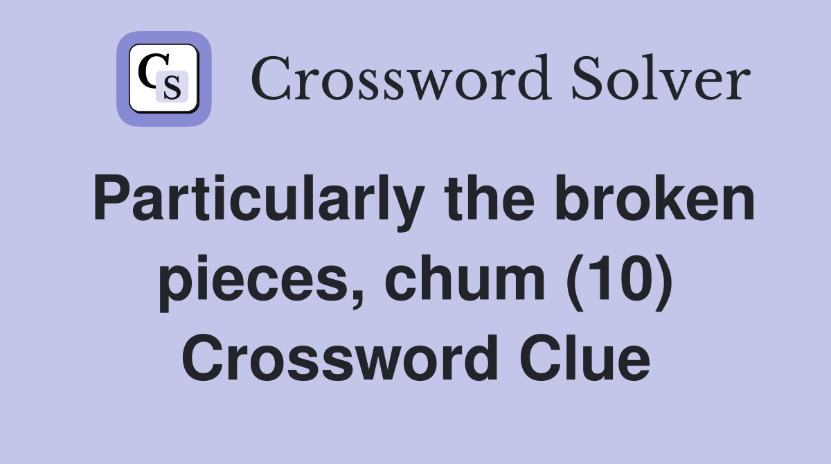 Particularly the broken pieces, chum (10) Crossword Clue