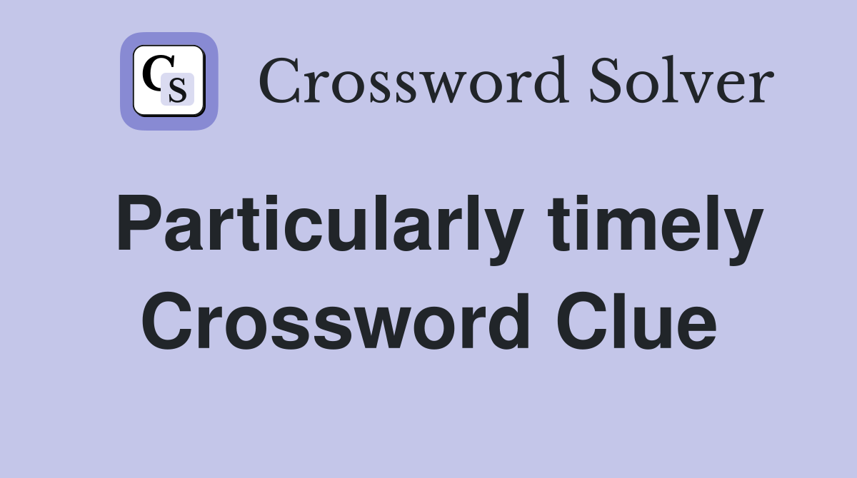 Particularly timely Crossword Clue