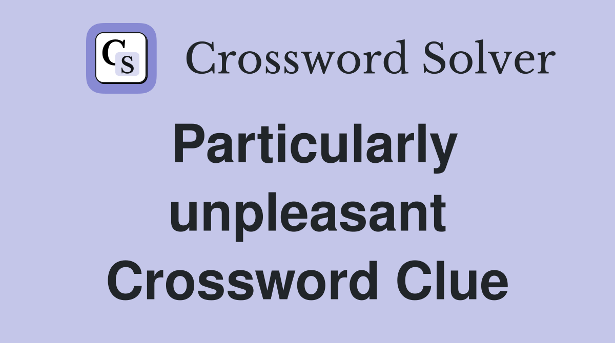 Particularly unpleasant Crossword Clue