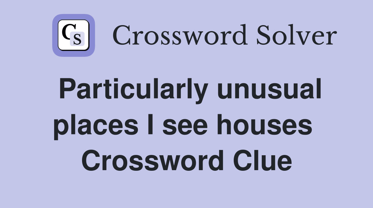 Particularly unusual places I see houses  Crossword Clue