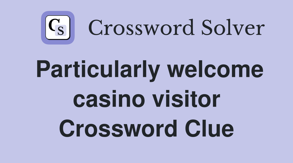 Particularly welcome casino visitor Crossword Clue