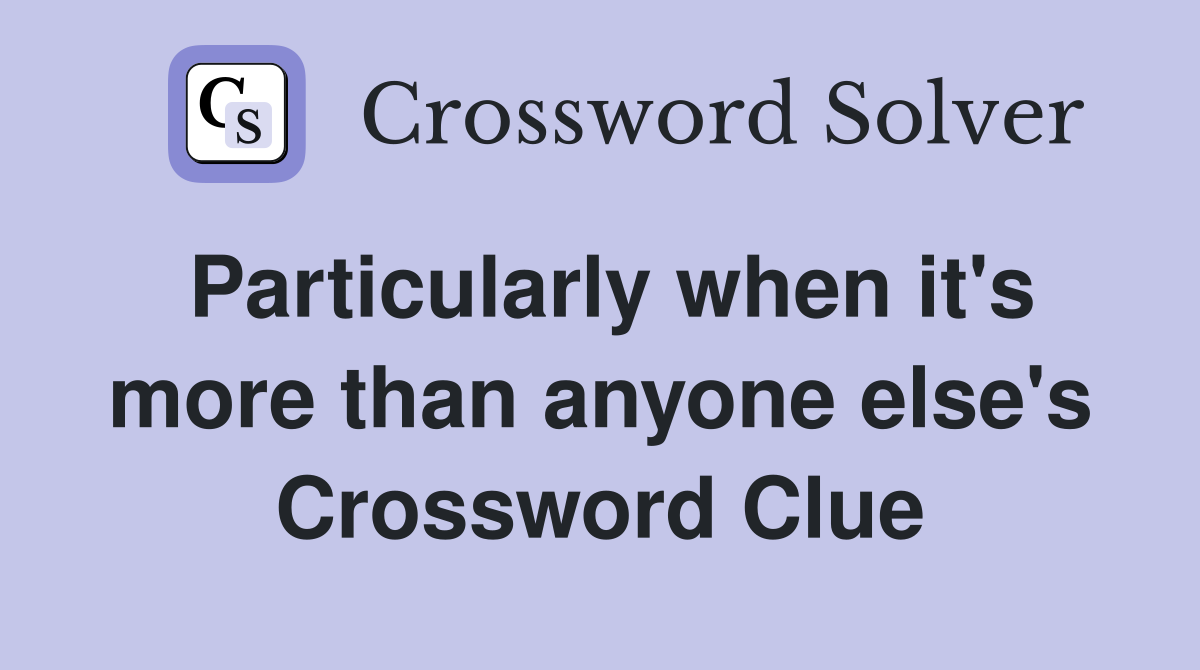 Particularly when it's more than anyone else's Crossword Clue