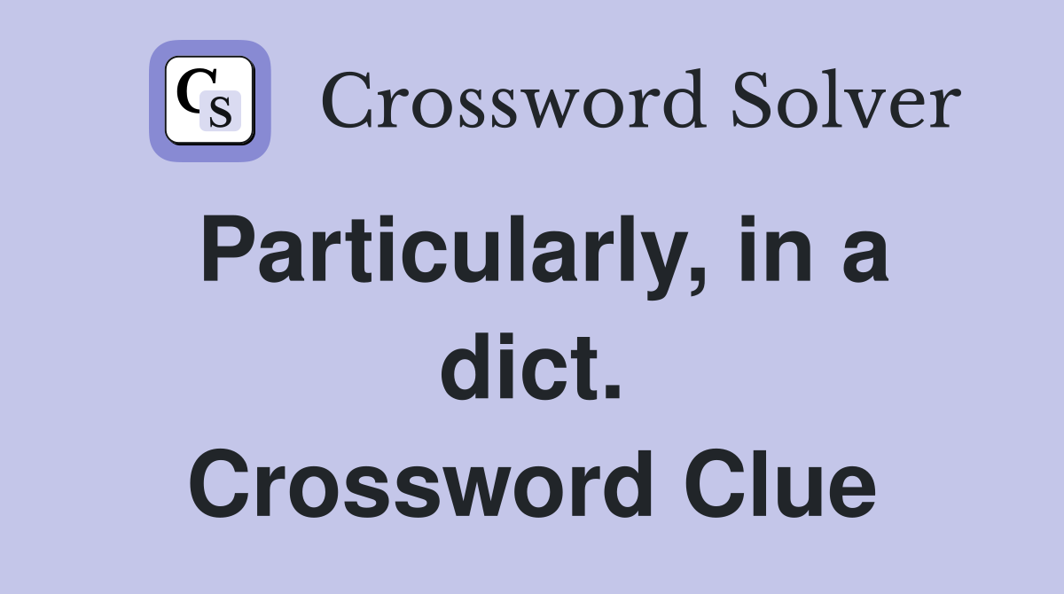 Particularly, in a dict. Crossword Clue