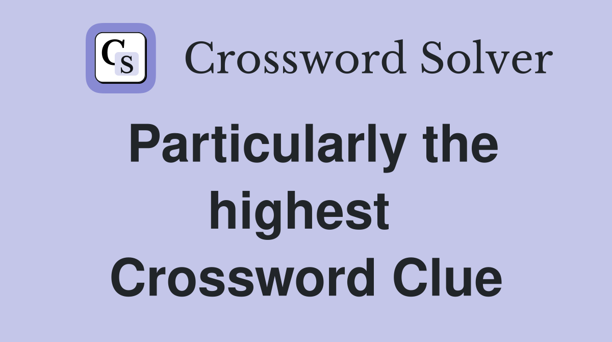 Particularly the highest  Crossword Clue