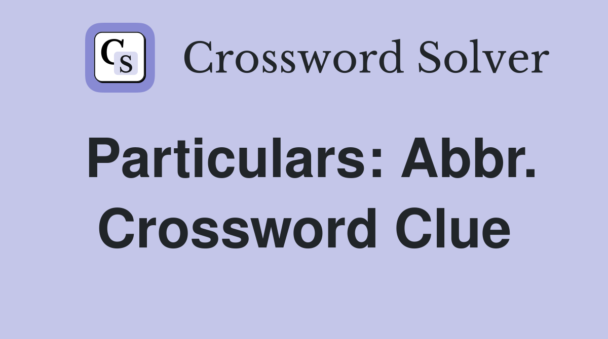 Particulars: Abbr. Crossword Clue