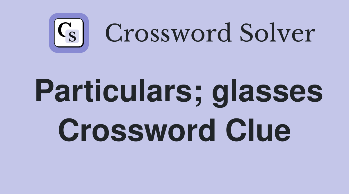 Particulars; glasses Crossword Clue