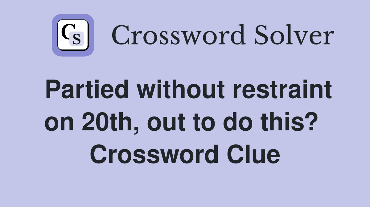 Partied without restraint on 20th, out to do this?  Crossword Clue