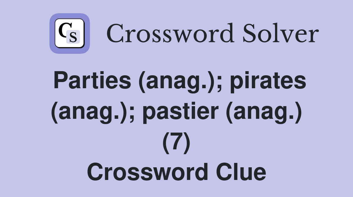 Parties (anag.); pirates (anag.); pastier (anag.) (7) Crossword Clue