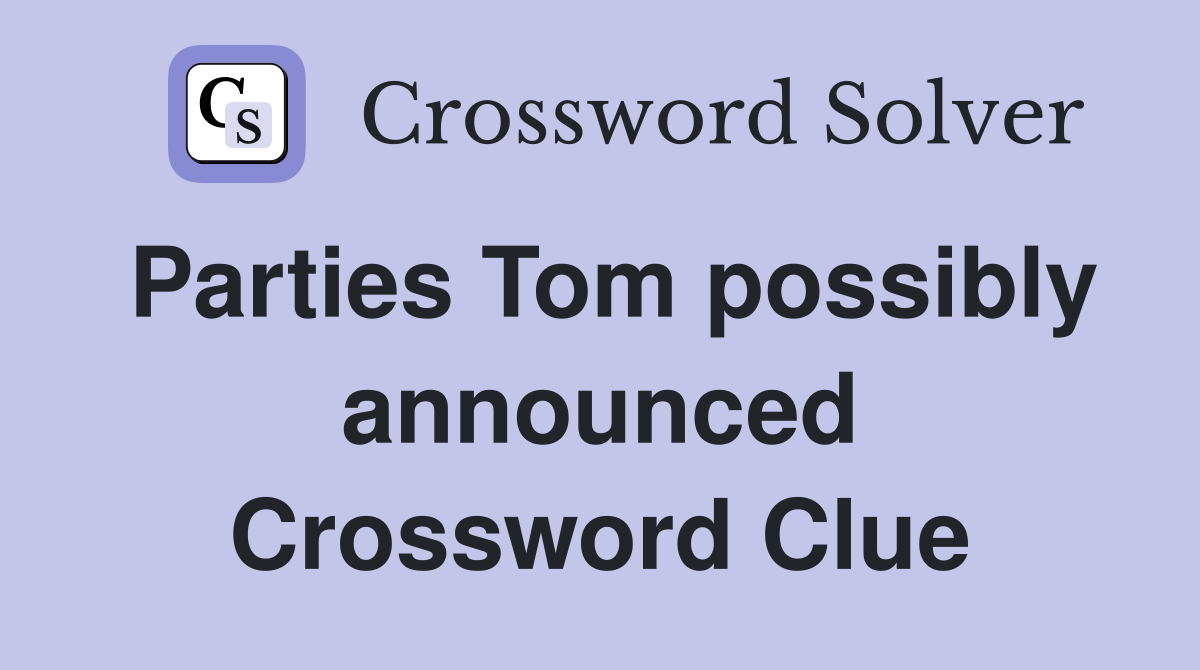 Parties Tom possibly announced Crossword Clue