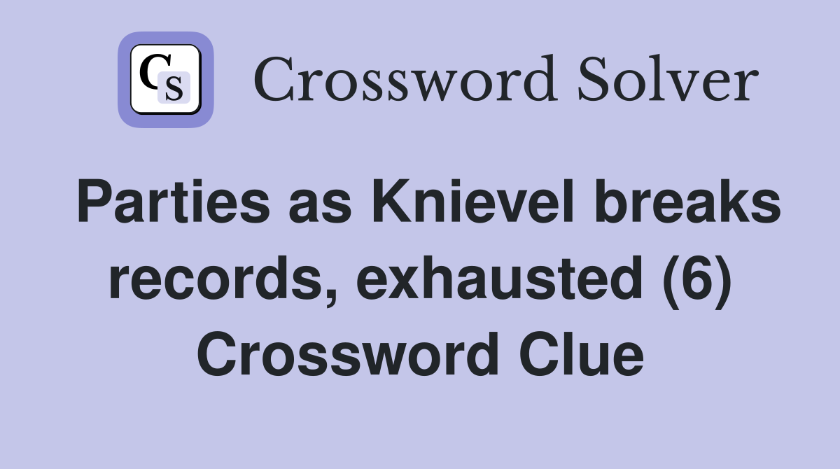 Parties as Knievel breaks records, exhausted (6) Crossword Clue