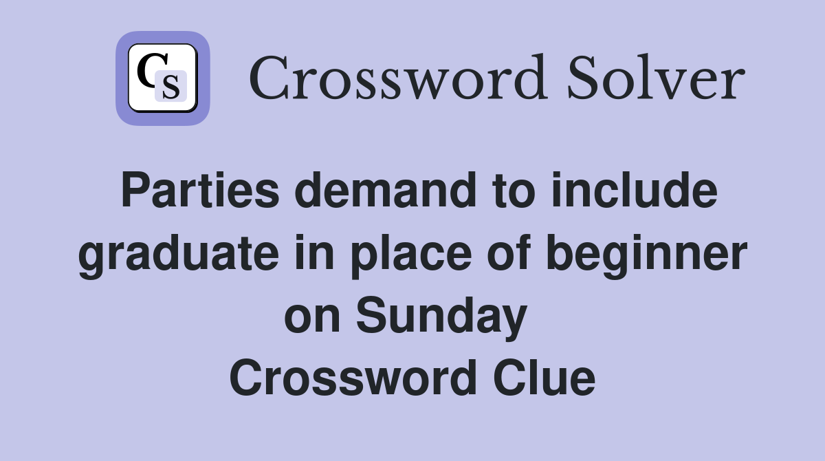 Parties demand to include graduate in place of beginner on Sunday  Crossword Clue