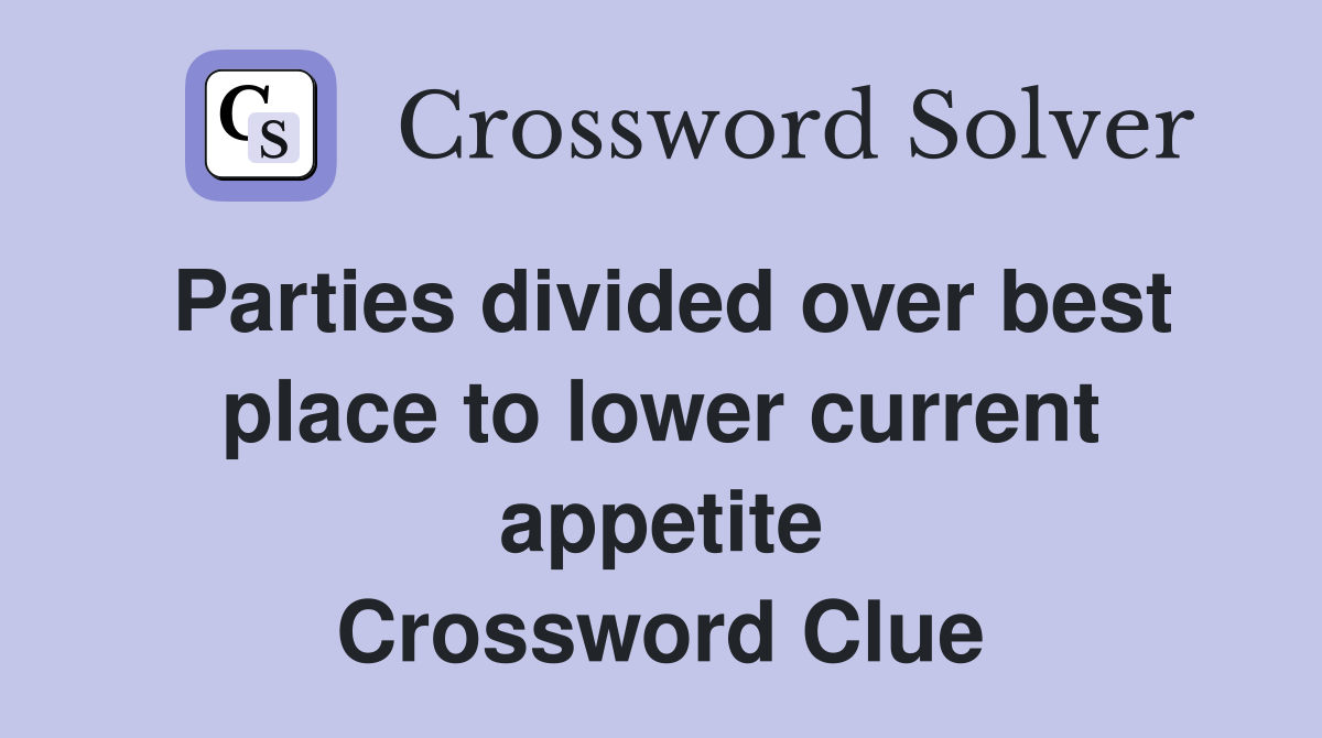 Parties divided over best place to lower current appetite Crossword Clue