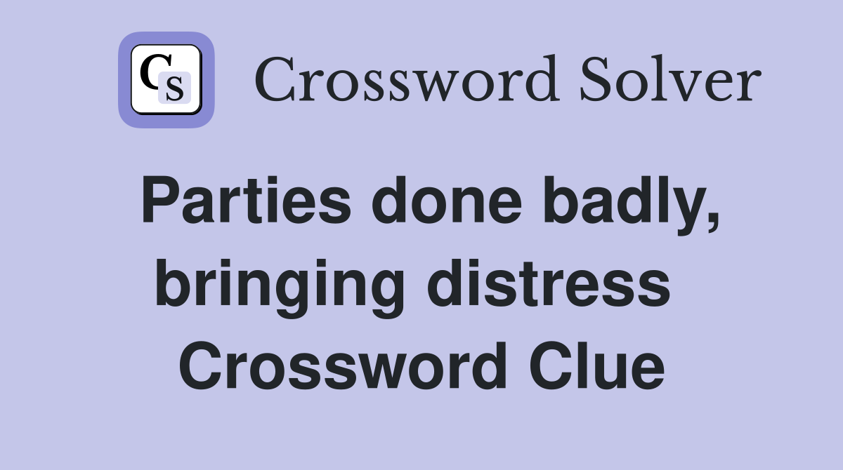 Parties done badly, bringing distress  Crossword Clue