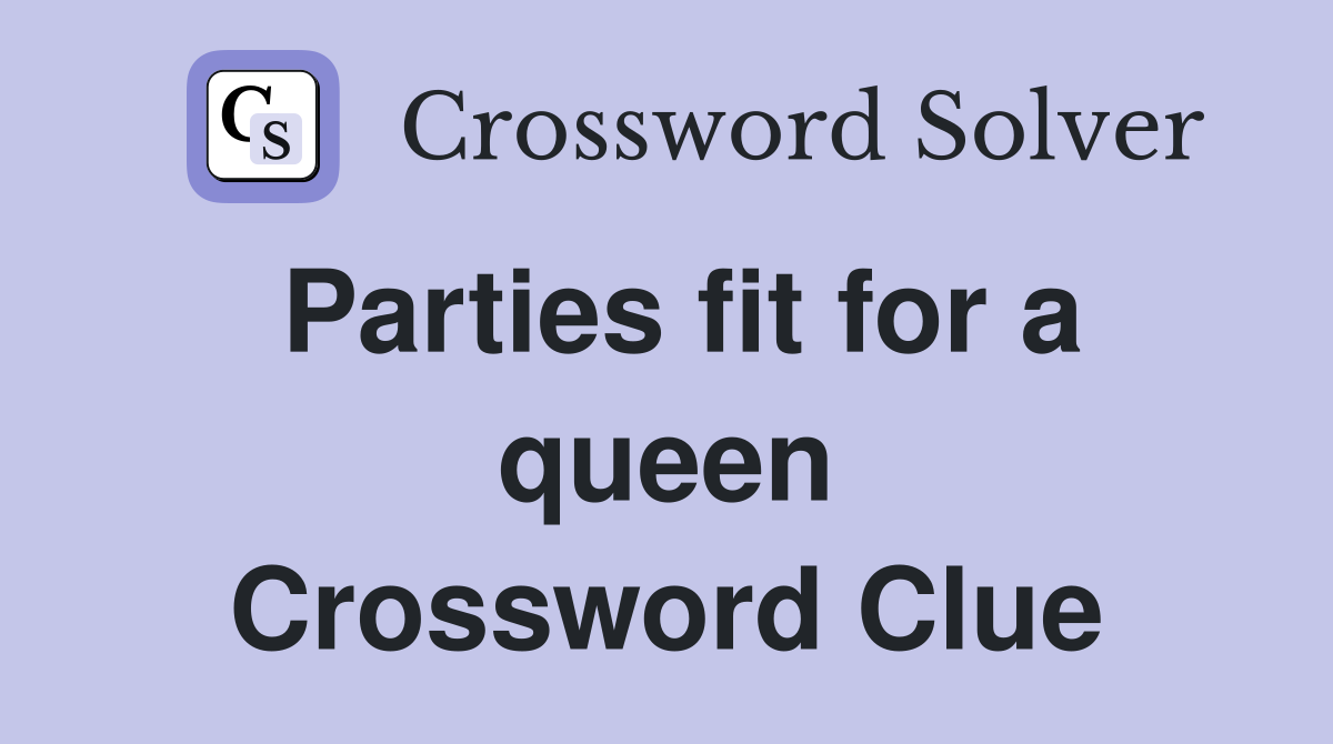 Parties fit for a queen Crossword Clue