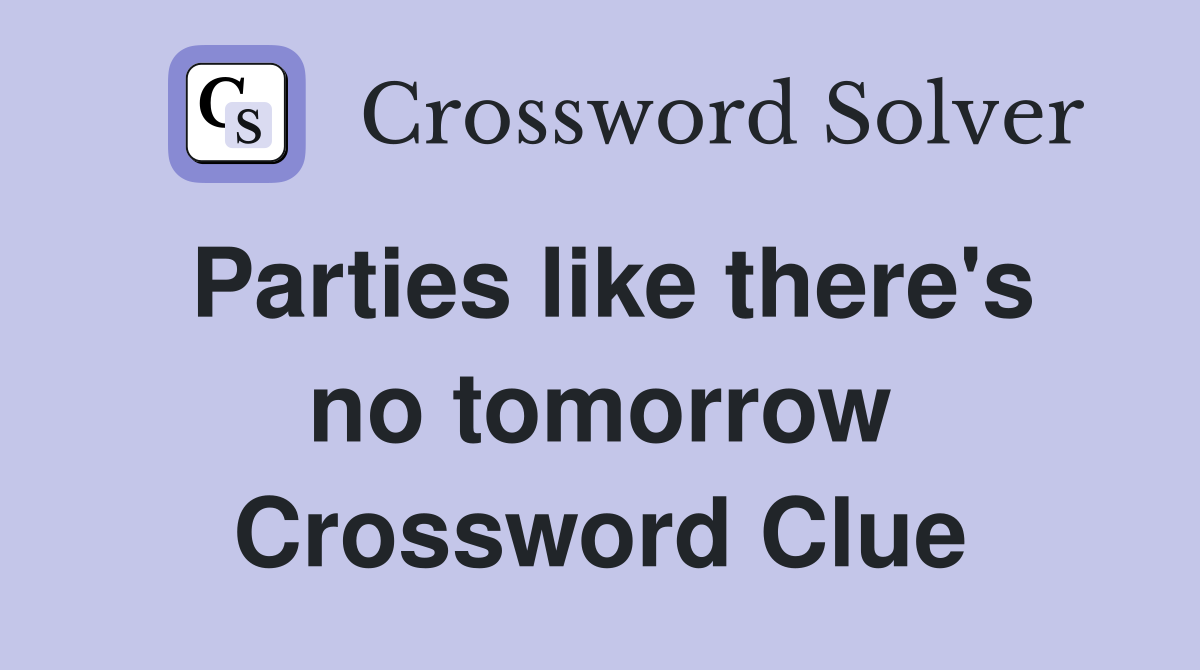 Parties like there's no tomorrow Crossword Clue
