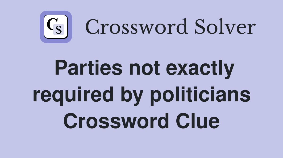 Parties not exactly required by politicians Crossword Clue