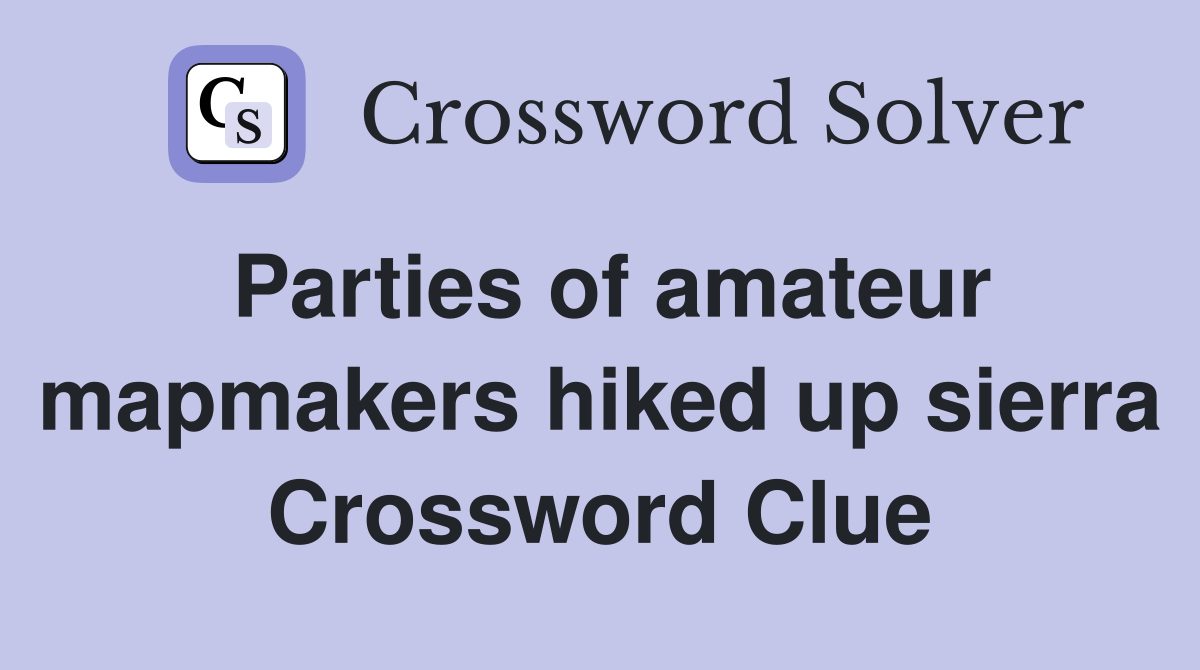 Parties of amateur mapmakers hiked up sierra Crossword Clue