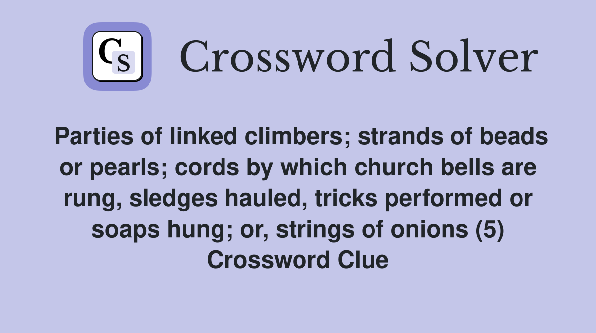 Parties of linked climbers; strands of beads or pearls; cords by which church bells are rung, sledges hauled, tricks performed or soaps hung; or, strings of onions (5) Crossword Clue