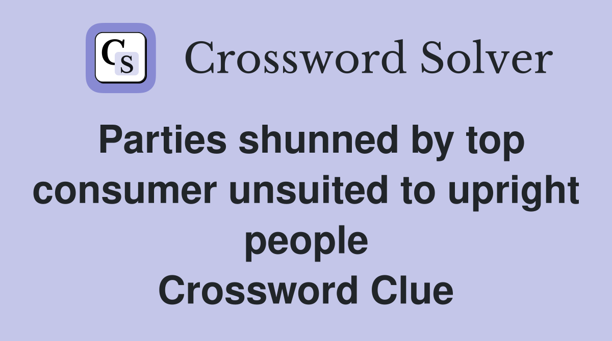 Parties shunned by top consumer unsuited to upright people Crossword Clue