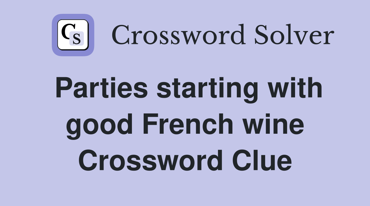 Parties starting with good French wine Crossword Clue