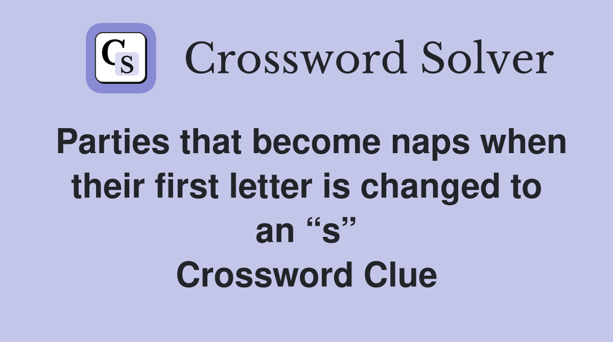 Parties that become naps when their first letter is changed to an “s” Crossword Clue