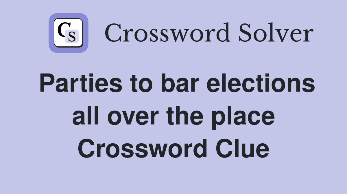 Parties to bar elections all over the place Crossword Clue