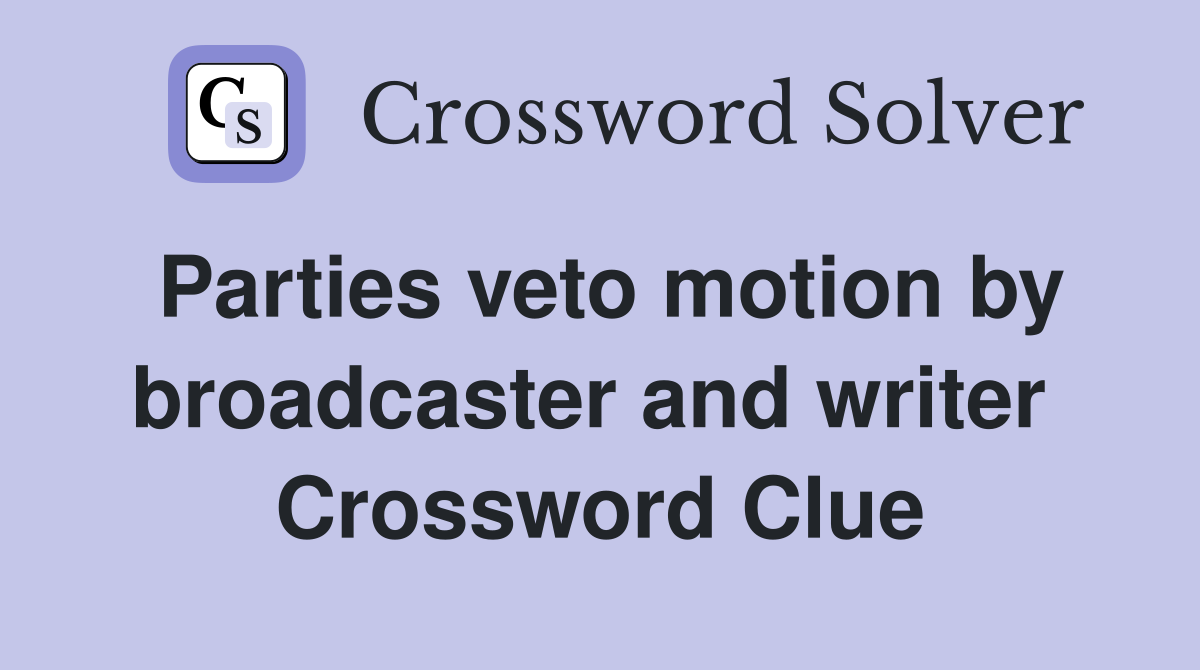Parties veto motion by broadcaster and writer  Crossword Clue