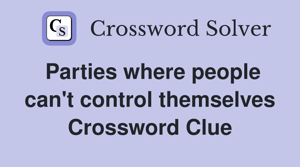 Parties where people can't control themselves Crossword Clue