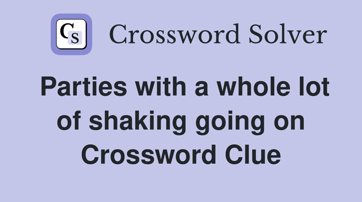 Parties with a whole lot of shaking going on Crossword Clue