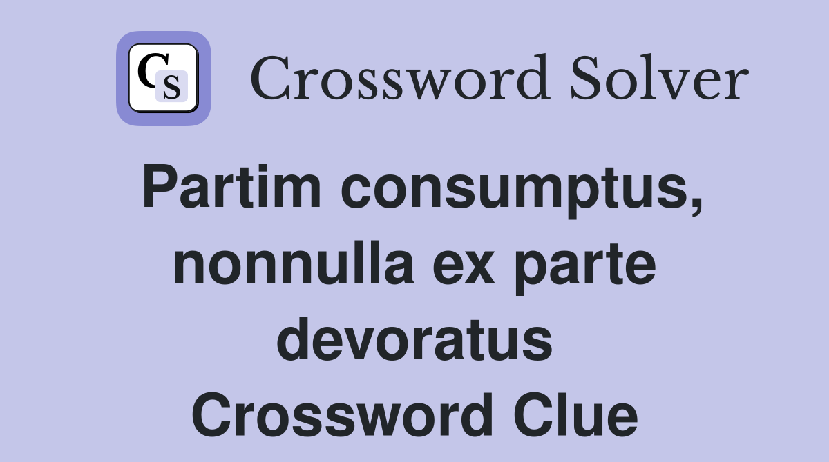 Partim consumptus, nonnulla ex parte devoratus Crossword Clue