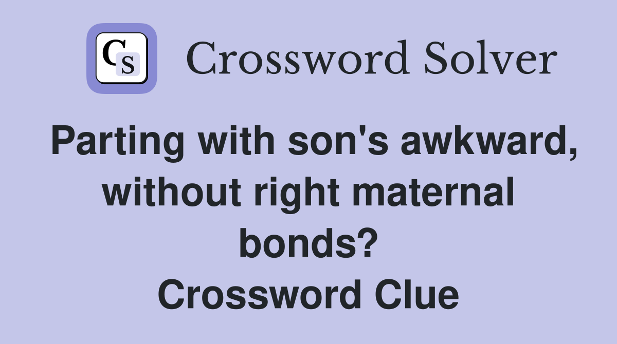 Parting with son's awkward, without right maternal bonds? Crossword Clue