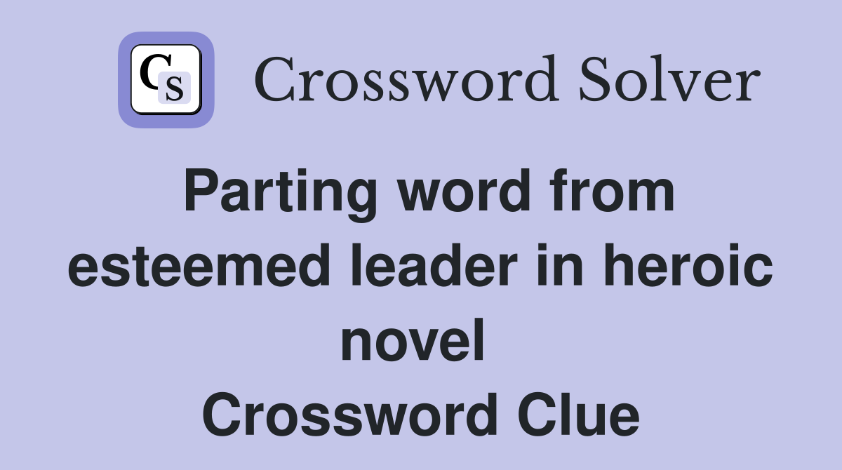 Parting word from esteemed leader in heroic novel  Crossword Clue
